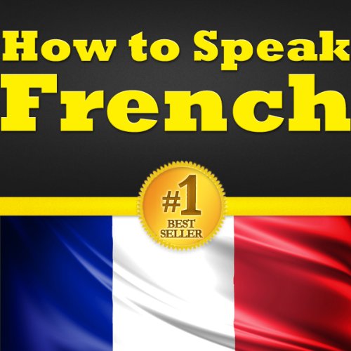 French for Beginners: Your Guide to Learning French! Learn to Speak French, How to Speak French, How to Learn French, the French Language Basics, the Most Common French Vocabulary Words and More...!