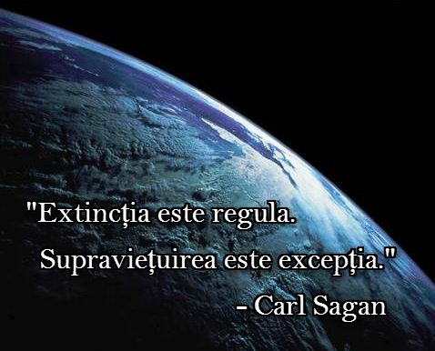 "Extinctia este regula. Supravietuirea este exceptia" - Carl Sagan