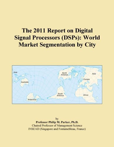 The 2011 Report on Digital Signal Processors (DSPs): World Market Segmentation by City