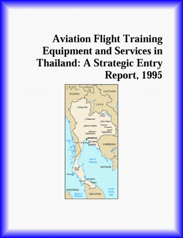 Aviation Flight Training Equipment and Services in Thailand: A Strategic Entry Report, 1995 (Strategic Planning Series)