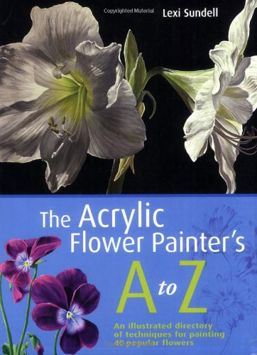 The Acrylic Flower Painter's A to Z: An Illustrated Directory of Techniques for Painting 40 Popular Flowers