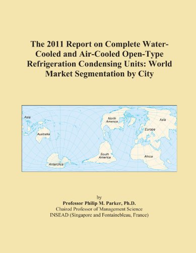 The 2011 Report on Complete Water-Cooled and Air-Cooled Open-Type Refrigeration Condensing Units: World Market Segmentation by City
