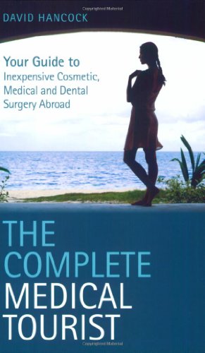 The Complete Medical Tourist: Your Guide to Inexpensive and Safe Cosmetic, Medical and Dental Surgery Overseas