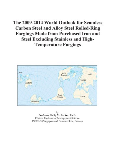 The 2009-2014 World Outlook for Seamless Carbon Steel and Alloy Steel Rolled-Ring Forgings Made from Purchased Iron and Steel Excluding Stainless and High-Temperature Forgings