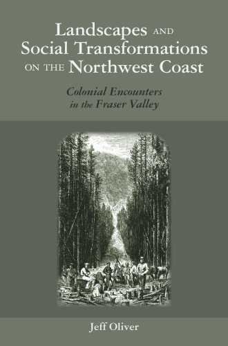 Landscapes and Social Transformations on the Northwest Coast: Colonial Encounters in the Fraser Valley (The Archaeology of Colonialism in Native North America)