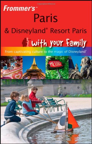 Frommer's Paris and Disneyland Resort Paris With Your Family: From Captivating Culture to the Magic of Disneyland (Frommers With Your Family Series)
