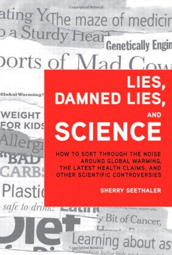 Lies, Damned Lies, and Science: How to Sort through the Noise Around Global Warming, the Latest Health Claims, and Other Scientific Controversies