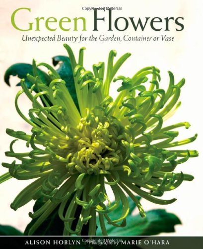Green Flowers: Unexpected Beauty for the Garden, Container or Vase
