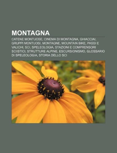 Montagna: Catene montuose, Cinema di montagna, Ghiacciai, Gruppi montuosi, Montagne, Mountain bike, Passi e valichi, Sci, Speleologia (Italian Edition)