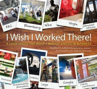 I Wish I Worked There!: A Look Inside the Most Creative Spaces in Business
