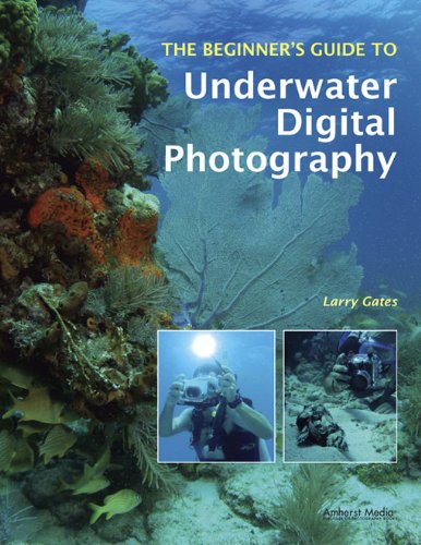 The Beginner's Guide to Underwater Digital Photography (Beginners Guide to)