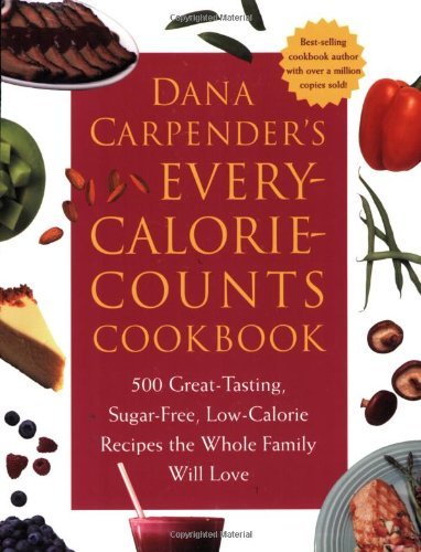 Dana Carpender's Every Calorie Counts Cookbook: 500 Great-Tasting, Sugar-Free, Low-Calorie Recipes that the Whole Family Will Love