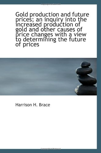 Gold production and future prices; an inquiry into the increased production of gold and other causes
