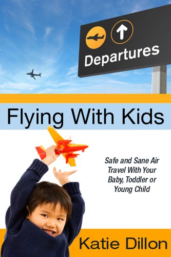 Flying With Kids: Safe and Sane Air Travel With Your Baby, Toddler or Young Child
