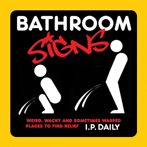 Bathroom Signs: More Than 150 Weird, Wacky and Sometimes Warped Places to Find Relief