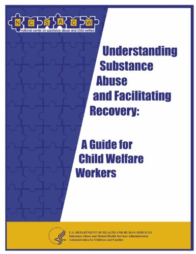Understanding Substance Abuse and Facilitating Recovery: A Guide for Child Welfare Workers