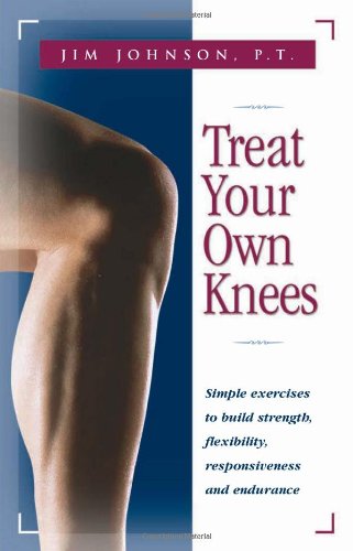 Treat Your Own Knees: Simple Exercises to Build Strength, Flexibility, Responsiveness and Endurance
