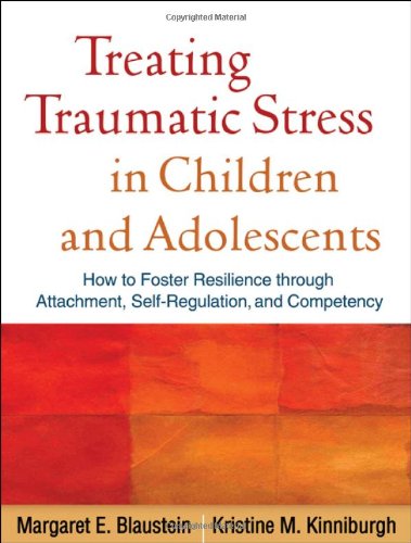 Treating Traumatic Stress in Children and Adolescents: How to Foster Resilience through Attachment, Self-Regulation, and Competency