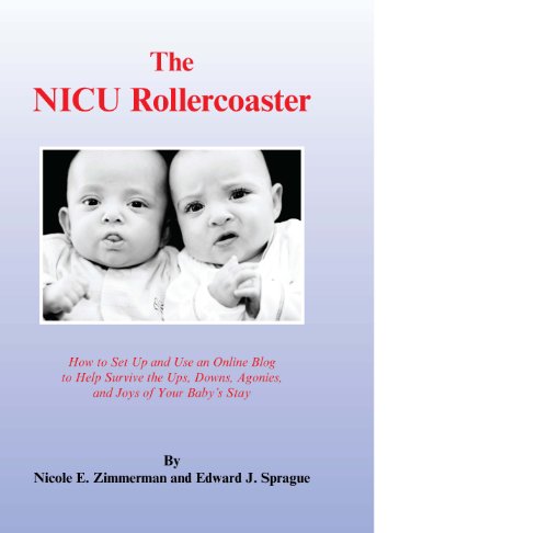 The NICU Rollercoaster: How to Set Up & Use an Online Blog to Help Survive the Ups, Downs, Agonies, & Joys of Your Baby's Stay