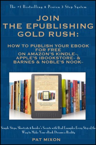 Join the ePublishing Gold Rush: How to Create, Write, Format, Publish and Sell Your eBook for FREE on Amazon's Kindle, Apple's iBookstore, and Barnes & Noble's Nook