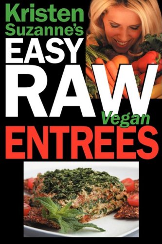 Kristen Suzanne's EASY Raw Vegan Entrees: Delicious & Easy Raw Food Recipes for Hearty & Satisfying Entrees Like Lasagna, Burgers, Wraps, Pasta, ... Cheeses, Breads, Crackers, Bars & Much More!