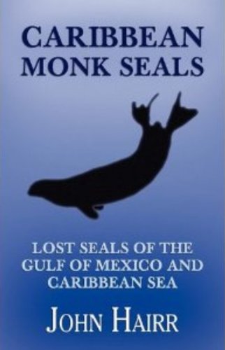Caribbean Monk Seals: Lost Seals of the Gulf of Mexico and Caribbean Sea