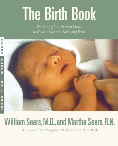 The Birth Book: Everything You Need to Know to Have a Safe and Satisfying Birth (Sears Parenting Library)