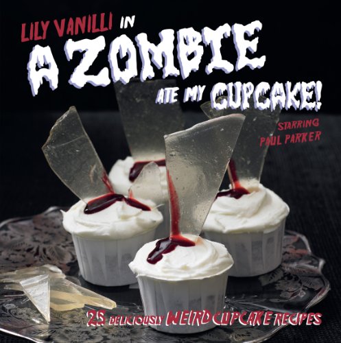 A Zombie Ate My Cupcake: 25 Deliciously Weird Cupcake Recipes