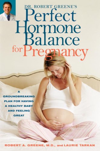 Dr. Robert Greene's Perfect Hormone Balance for Pregnancy: A Groundbreaking Plan for Having a Healthy Baby and Feeling Great