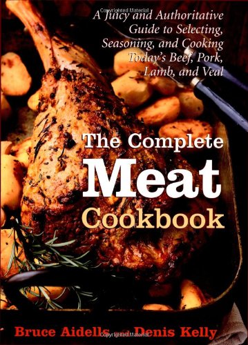 The Complete Meat Cookbook: A Juicy and Authoritative Guide to Selecting, Seasoning, and Cooking Today's Beef, Pork, Lamb, and Veal