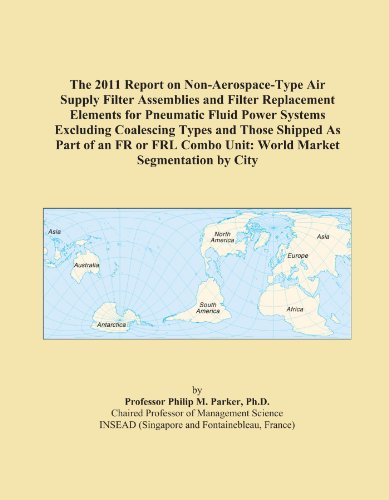 The 2011 Report on Non-Aerospace-Type Air Supply Filter Assemblies and Filter Replacement Elements for Pneumatic Fluid Power Systems Excluding ... Combo Unit: World Market Segmentation by City