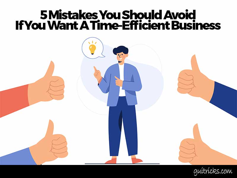 5 Mistakes You Should Avoid If You Want A Time-Efficient Business