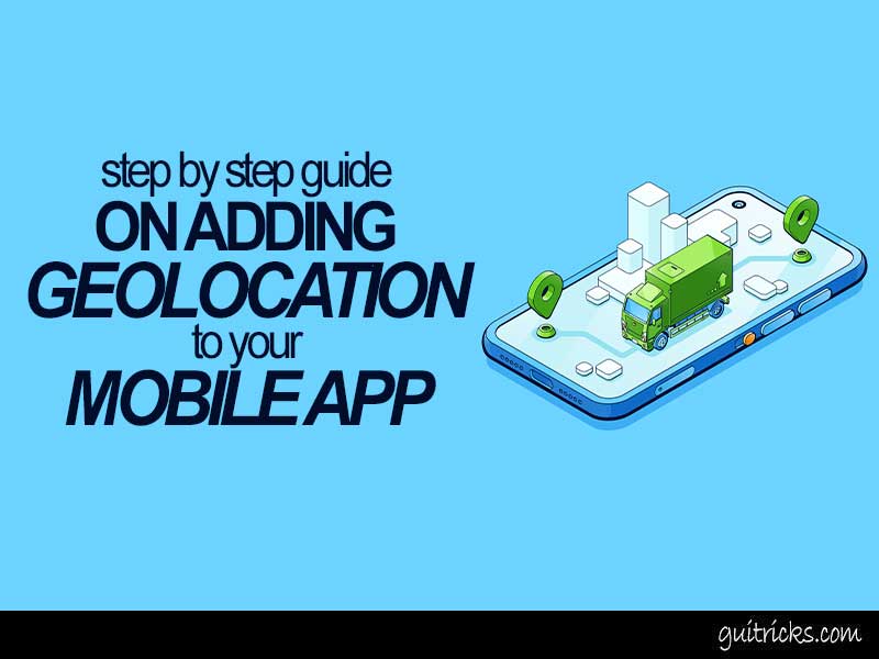 Step-By-Step Guide On Adding Geolocation To Your Mobile App