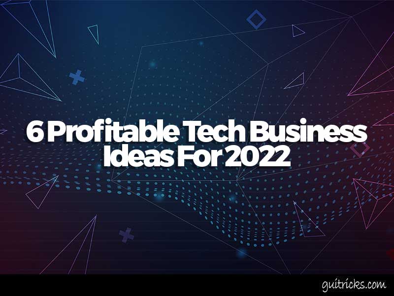6 Profitable Tech Business Ideas For 2022