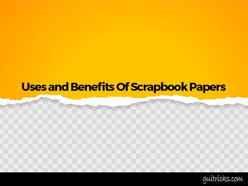 Uses and Benefits Of Scrapbook Papers
