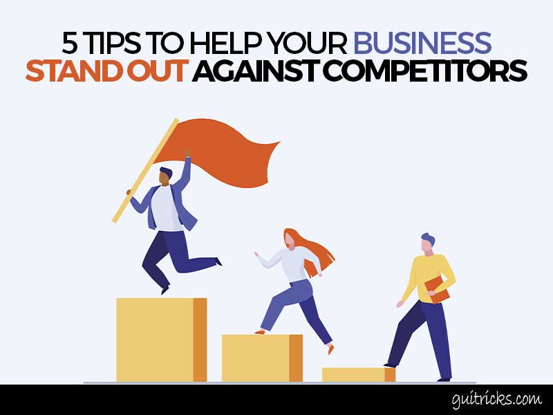 5 Tips To Help Your Business Stand Out Against Competitors